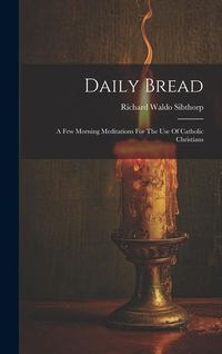 Produktbild: Daily Bread: A Few Morning Meditations For The Use Of Catholic Christians
