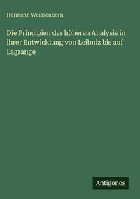 Produktbild: Die Principien der h&ouml;heren Analysis in ihrer Entwicklung von Leibniz bis auf Lagrange