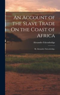 Produktbild: An Account of the Slave Trade On the Coast of Africa: By Alexander Falconbridge,