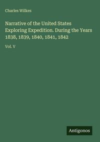 Produktbild: Narrative of the United States Exploring Expedition. During the Years 1838, 1839, 1840, 1841, 1842
