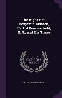 Produktbild: The Right Hon. Benjamin Disraeli, Earl of Beaconsfield, K. G., and His Times