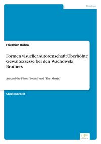 Produktbild: Formen visueller Autorenschaft: &Uuml;berh&ouml;hte Gewaltexzesse bei den Wachowski Brothers