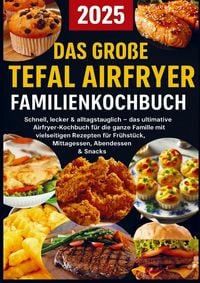 Produktbild: Das gro&szlig;e Tefal Airfryer Familienkochbuch: 300 einfache & gesunde Rezepte f&uuml;r die Hei&szlig;luftfritteuse - perfekt f&uuml;r jeden Tefal Airfryer