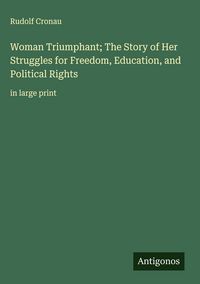 Produktbild: Woman Triumphant; The Story of Her Struggles for Freedom, Education, and Political Rights