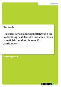 Produktbild: Die Islamische Handelsschifffahrt und die Verbreitung des Islams im Indischen Ozean vom 8. Jahrhundert bis zum 15. Jahrhundert