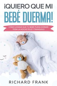 Produktbild: &iexcl;Quiero que mi Beb&eacute; Duerma!: C&oacute;mo Lograr que tu Beb&eacute; Pueda Dormir Toda la Noche Feliz y Tranquilo