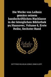 Produktbild: Die Werke Von Leibniz Gem&auml;ss Seinem Handschriftlichen Nachlasse in Der K&ouml;niglichen Bibliothek Yu Hannover, Volume 6, Erste Reihe, Sechster Band