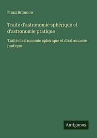 Produktbild: Trait&eacute; d'astronomie sph&eacute;rique et d'astronomie pratique