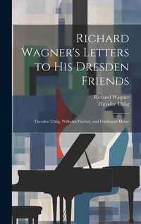 Produktbild: Richard Wagner's Letters to His Dresden Friends: Theodor Uhlig, Wilhelm Fischer, and Ferdinand Heine