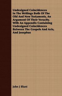 Produktbild: Undesigned Coincidences In The Writings Both Of The Old And New Testaments, An Argument Of Their Veracity. With An Appendix Containing Undesigned Coincidences Between The Gospels And Acts, And Josephus
