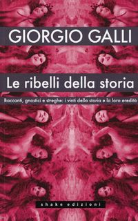 Produktbild: Le ribelli della storia. Baccanti, gnostici e streghe: i vinti della storia e la loro eredit&agrave;