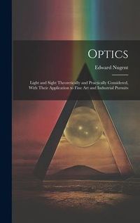 Produktbild: Optics; Light and Sight Theoretically and Practically Considered, With Their Application to Fine art and Industrial Pursuits