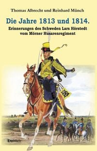 Produktbild: Die Jahre 1813 und 1814. Erinnerungen des Schweden Lars H&ouml;rstedt vom M&ouml;rner Husarenregiment