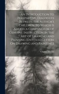 Produktbild: An Introduction to Perspective, Dialogues Between the Author's Children. to Which Is Added, a Compendium of Genuine Instruction in the Art of Drawing