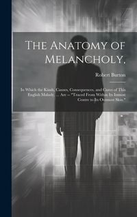 Produktbild: The Anatomy of Melancholy,: In Which the Kinds, Causes, Consequences, and Cures of This English Malady, ... Are -- "Traced From Within Its Inmost