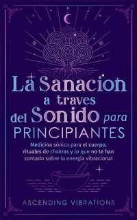 Produktbild: La sanaci&oacute;n a trav&eacute;s del sonido para principiantes: Medicina s&oacute;nica para el cuerpo, rituales de chakras y lo que no te han contado sobre la energ&iacute;a vi