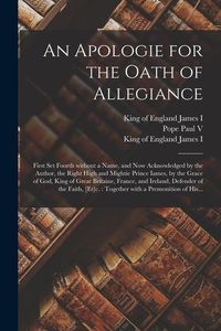 Produktbild: An Apologie for the Oath of Allegiance: First Set Foorth Without a Name, and Now Acknowledged by the Author, the Right High and Mightie Prince Iames,