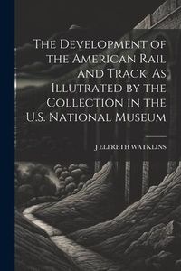 Produktbild: The Development of the American Rail and Track, As Illutrated by the Collection in the U.S. National Museum