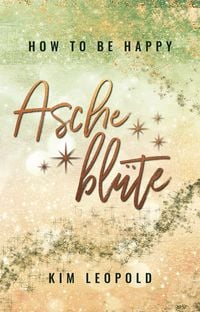 Bild vom Artikel How to be happy: Ascheblüte (New Adult Romance) vom Autor Kim Leopold