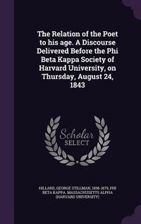 Produktbild: The Relation of the Poet to his age. A Discourse Delivered Before the Phi Beta Kappa Society of Harvard University, on Thursday, August 24, 1843
