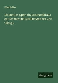 Produktbild: Die Bettler-Oper: ein Lebensbild aus der Dichter und Musikerwelt der Zeit Georg I.