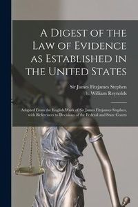 Produktbild: A Digest of the Law of Evidence as Established in the United States: Adapted From the English Work of Sir James Fitzjames Stephen, With References to