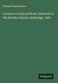 Produktbild: Lectures on Pastoral Work. Delivered in the Divinity School, Cambridge, 1883