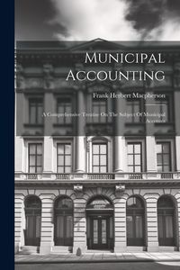 Produktbild: Municipal Accounting: A Comprehensive Treatise On The Subject Of Municipal Accounts