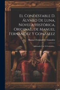 Produktbild: El Condestable D. &Aacute;lvaro De Luna, Novela Hist&oacute;rica, Original, De Manuel Fern&aacute;ndez Y Gonz&aacute;lez: Adornada Con 34 Grabados...