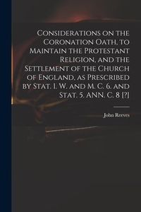 Produktbild: Considerations on the Coronation Oath, to Maintain the Protestant Religion, and the Settlement of the Church of England, as Prescribed by Stat. 1. W.