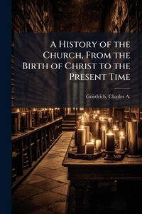 Produktbild: A History of the Church, From the Birth of Christ to the Present Time