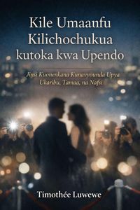 Produktbild: Kile Umaarufu Kilichochukua kutoka kwa Upendo (Mapenzi na kuvunjika kwa mahusiano, #1)