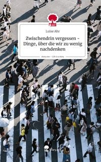 Produktbild: Zwischendrin vergessen - Dinge, &uuml;ber die wir zu wenig nachdenken. Life is a Story - story.one