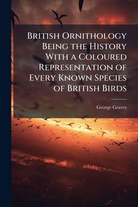 Produktbild: British Ornithology Being the History With a Coloured Representation of Every Known Species of British Birds