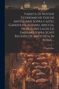 Produktbild: Varieta Di Notizie Economiche Fisiche Antiquarie Sopra Castel Gandolfo, Albano, Ariccia, Nemi, Loro Laghi Ed Emissarii Sopra Scavi Recenti De Antichit