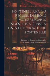 Produktbild: Fontenelliana Ou Recueil Des Bons Mots, Reponses Ing&eacute;nieuses, Pens&eacute;es Fines Et D&eacute;licates De Fontenelle
