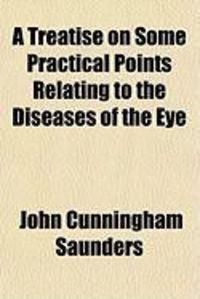 Produktbild: A Treatise on Some Practical Points Relating to the Diseases of the Eye