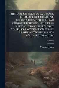 Produktbild: Histoire critique de la grande enterprise de Christophe Colomb, comment il aurait con&ccedil;u et form&Atilde;(c) son projet, sa pr&Atilde;(c)sentation a diff&Atilde;(c)rentes co