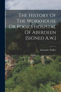 Produktbild: The History Of The Workhouse Or Poor's Hospital Of Aberdeen [signed A.w.]