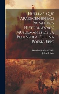 Produktbild: Huellas, que aparecen en los primitivos historiadores musulmanes de la Peninsula, de una poesia epic