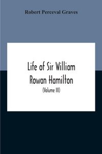 Produktbild: Life Of Sir William Rowan Hamilton, Andrews Professor Of Astronomy In The University Of Dublin, And Royal Astronomer Of Ireland Etc Including Selectio