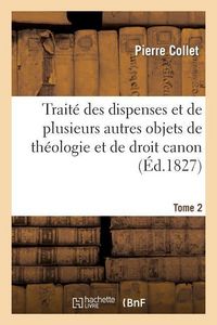 Produktbild: Trait&eacute; Des Dispenses Et de Plusieurs Autres Objets de Th&eacute;ologie Et de Droit Canon. Tome 2