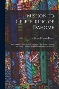 Produktbild: Mission to Gelele, King of Dahome: With Notices of the so Called "Amazons", the Grand Customs, the Yearly Customs, the Human Sacrifices, the Present;