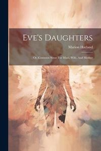 Produktbild: Eve's Daughters: Or, Common Sense For Maid, Wife, And Mother
