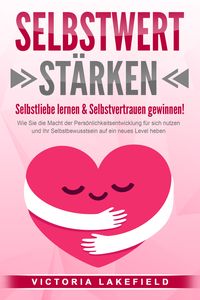 Produktbild: SELBSTWERT ST&Auml;RKEN - Selbstliebe lernen & Selbstvertrauen gewinnen!: Wie Sie die Macht der Pers&ouml;nlichkeitsentwicklung f&uuml;r sich nutzen und Ihr Selbstbewusstsein auf ein neues Level heben