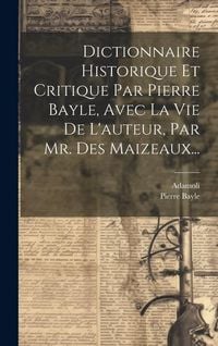 Produktbild: Dictionnaire Historique Et Critique Par Pierre Bayle, Avec La Vie De L'auteur, Par Mr. Des Maizeaux...