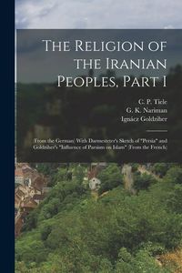 Produktbild: The Religion of the Iranian Peoples, Part I; (from the German) With Darmesteter's Sketch of "Persia" and Goldziher's "Influence of Parsism on Islam" (