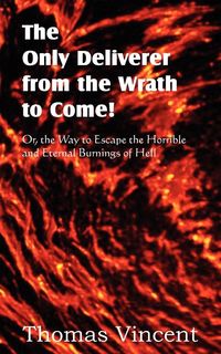 Produktbild: The Only Deliverer from the Wrath to Come! Or, the Way to Escape the Horrible and Eternal Burnings of Hell