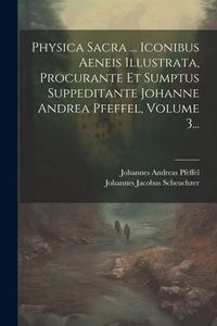 Produktbild: Physica Sacra ... Iconibus Aeneis Illustrata, Procurante Et Sumptus Suppeditante Johanne Andrea Pfeffel, Volume 3...