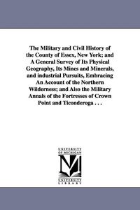 Produktbild: The Military and Civil History of the County of Essex, New York; and A General Survey of Its Physical Geography, Its Mines and Minerals, and industria